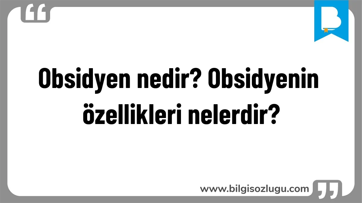 Obsidyen nedir? Obsidyenin özellikleri nelerdir?