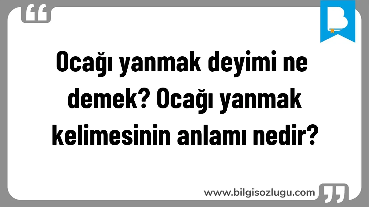 Ocağı yanmak deyimi ne demek? Ocağı yanmak kelimesinin anlamı nedir?