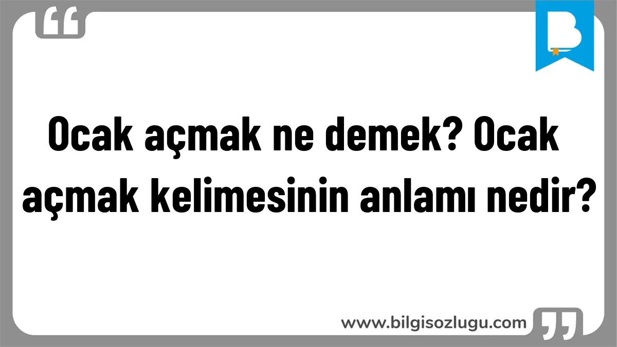 Ocak açmak ne demek? Ocak açmak kelimesinin anlamı nedir?