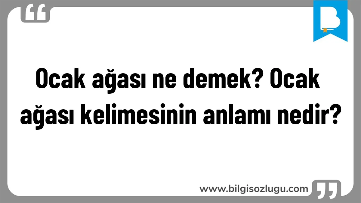 Ocak ağası ne demek? Ocak ağası kelimesinin anlamı nedir?