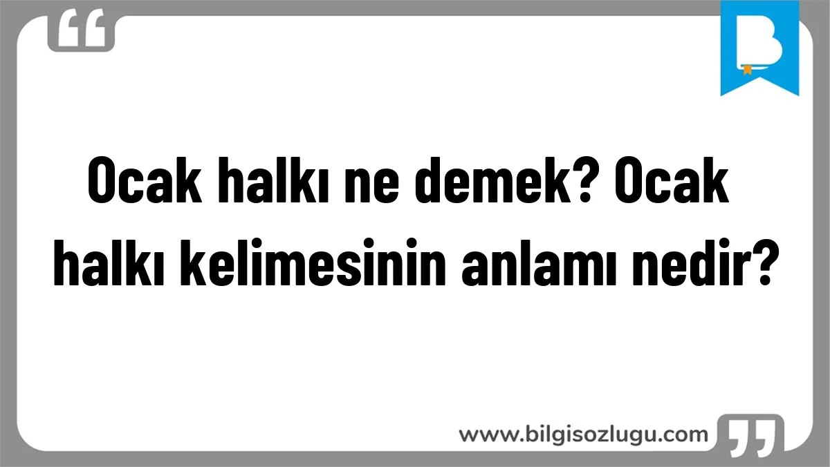 Ocak halkı ne demek? Ocak halkı kelimesinin anlamı nedir?