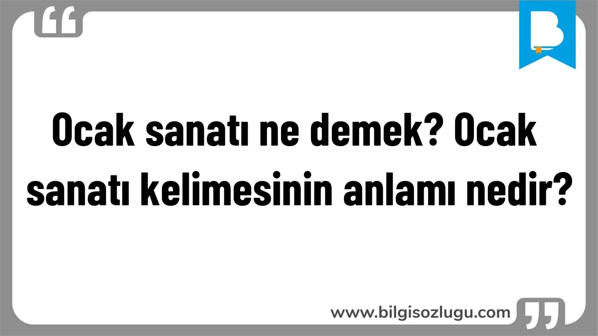 Ocak sanatı ne demek? Ocak sanatı kelimesinin anlamı nedir?