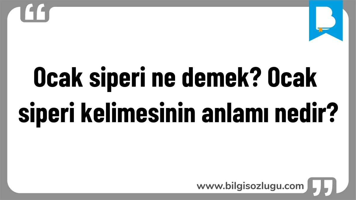 Ocak siperi ne demek? Ocak siperi kelimesinin anlamı nedir?
