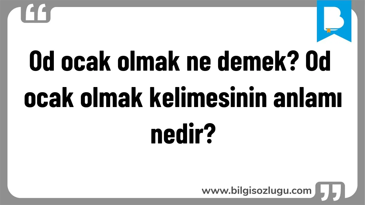 Od ocak olmak ne demek? Od ocak olmak kelimesinin anlamı nedir?