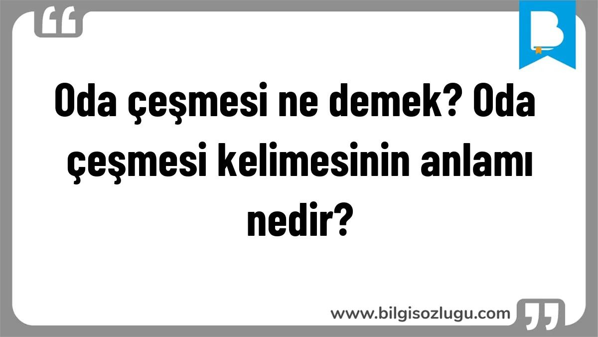 Oda çeşmesi ne demek? Oda çeşmesi kelimesinin anlamı nedir?
