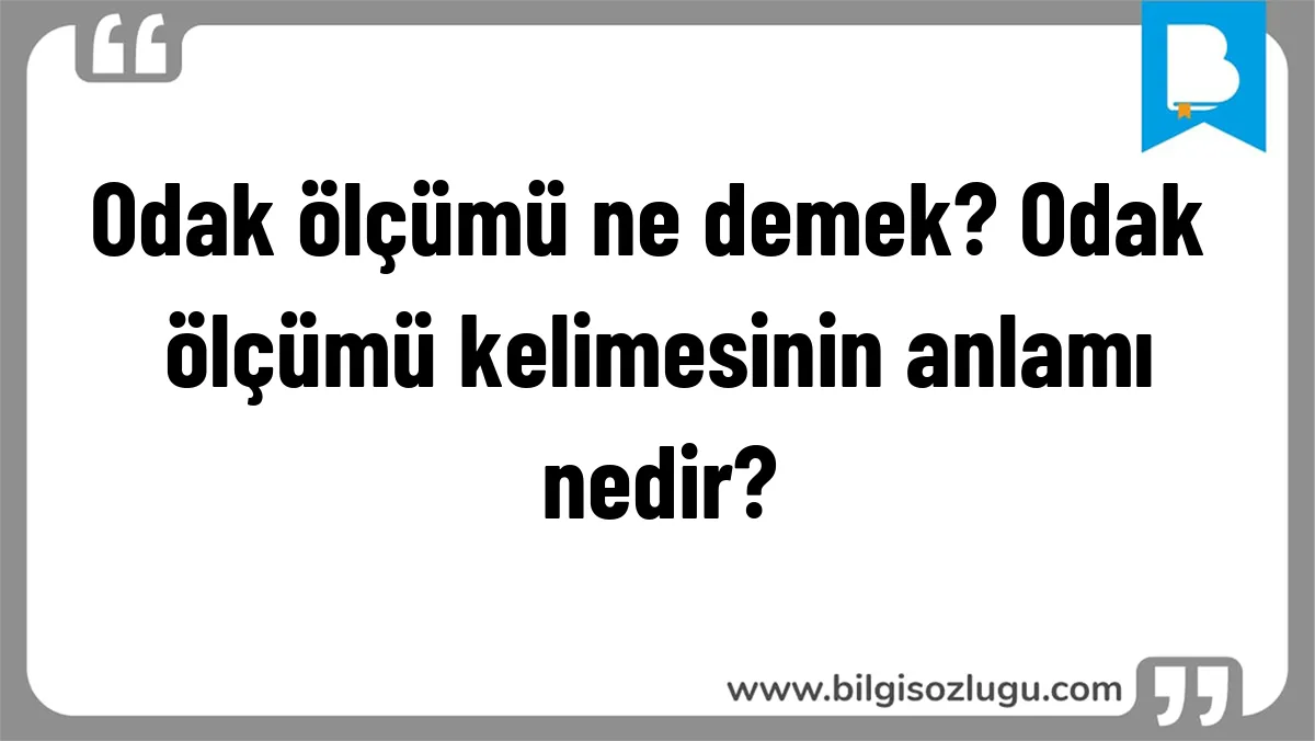 Odak ölçümü ne demek? Odak ölçümü kelimesinin anlamı nedir?