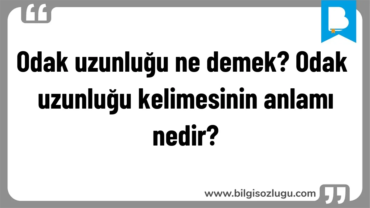 Odak uzunluğu ne demek? Odak uzunluğu kelimesinin anlamı nedir?