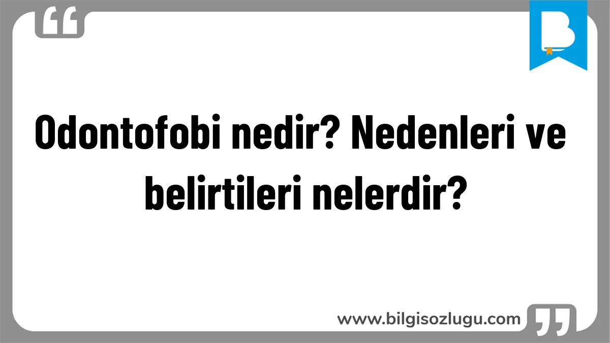 Odontofobi nedir? Nedenleri ve belirtileri nelerdir?
