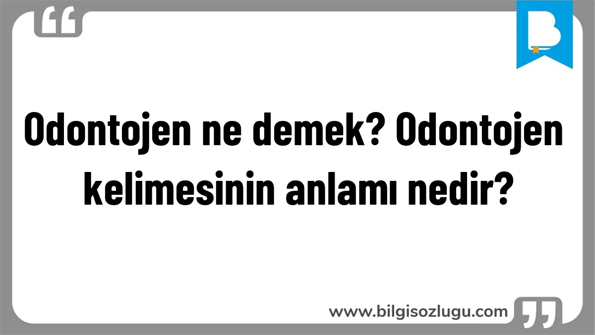 Odontojen ne demek? Odontojen kelimesinin anlamı nedir?