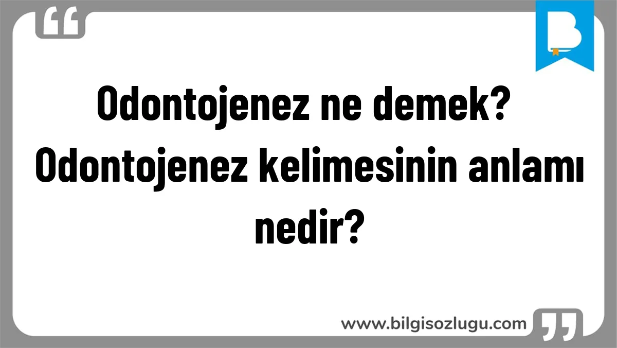 Odontojenez ne demek? Odontojenez kelimesinin anlamı nedir?