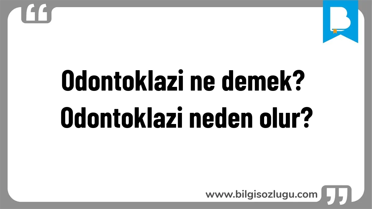 Odontoklazi ne demek? Odontoklazi neden olur?