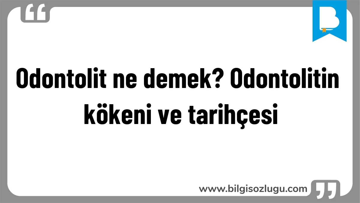 Odontolit ne demek? Odontolitin kökeni ve tarihçesi