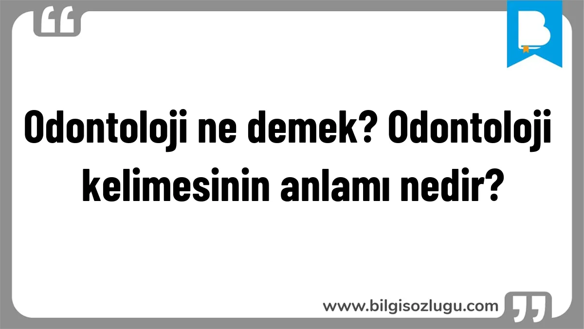 Odontoloji ne demek? Odontoloji kelimesinin anlamı nedir?