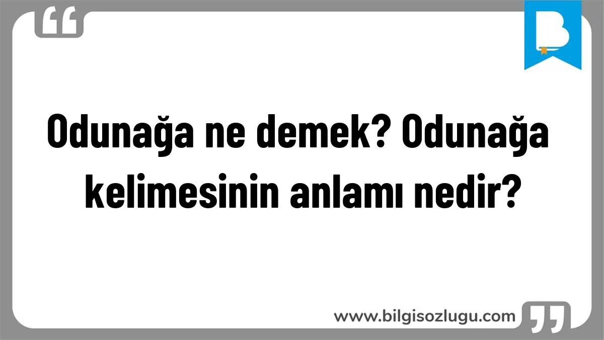 Odunağa ne demek? Odunağa kelimesinin anlamı nedir?