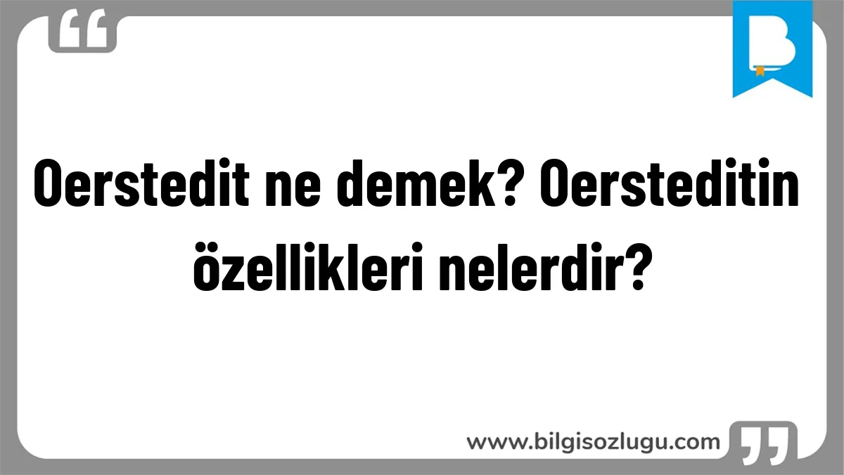 Oerstedit ne demek? Oersteditin özellikleri nelerdir?