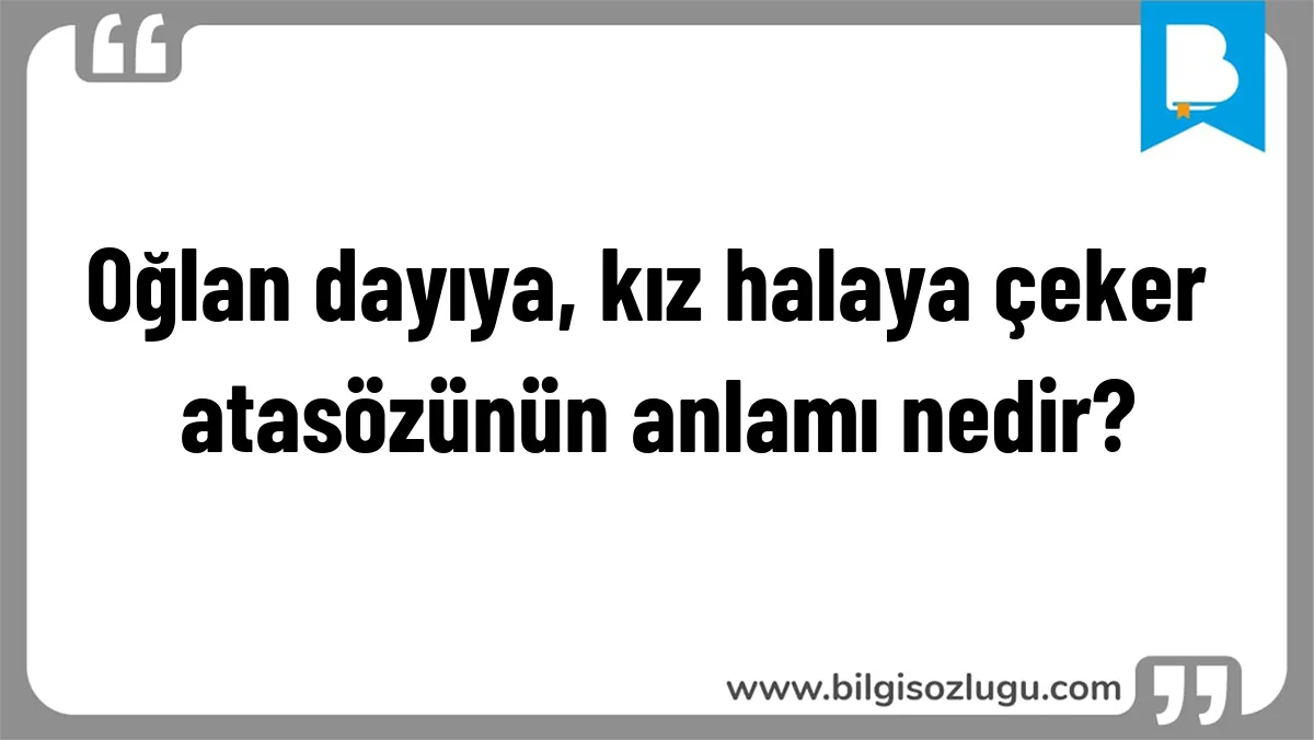 Oğlan dayıya, kız halaya çeker atasözünün anlamı nedir?