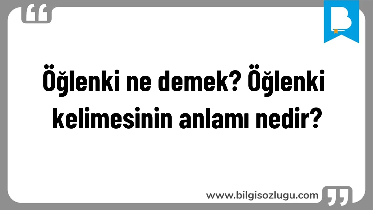 Öğlenki ne demek? Öğlenki kelimesinin anlamı nedir?
