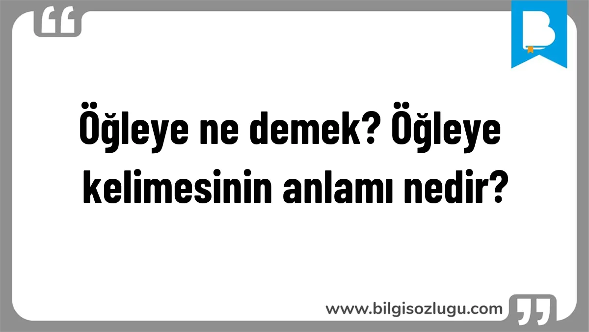 Öğleye ne demek? Öğleye kelimesinin anlamı nedir?