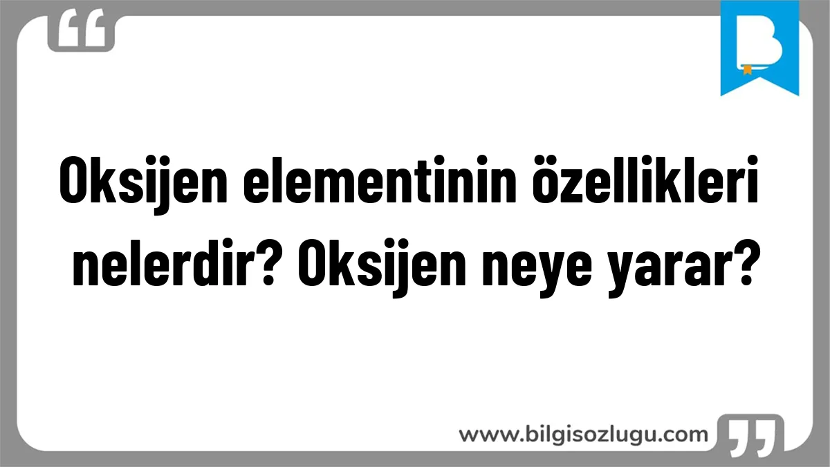Oksijen elementinin özellikleri nelerdir? Oksijen neye yarar?