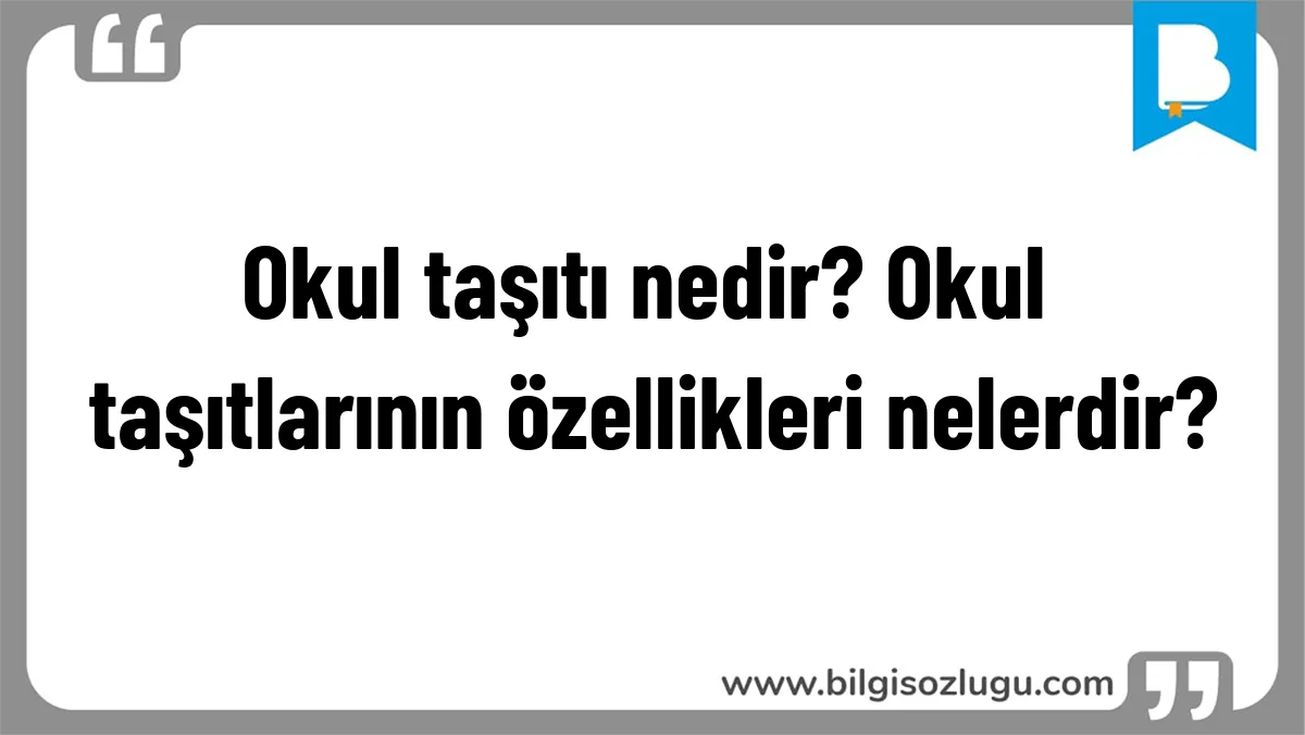 Okul taşıtı nedir? Okul taşıtlarının özellikleri nelerdir?