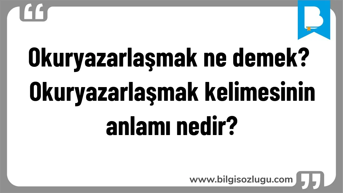 Okuryazarlaşmak ne demek? Okuryazarlaşmak kelimesinin anlamı nedir?