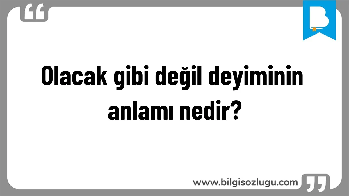 Olacak gibi değil deyiminin anlamı nedir?