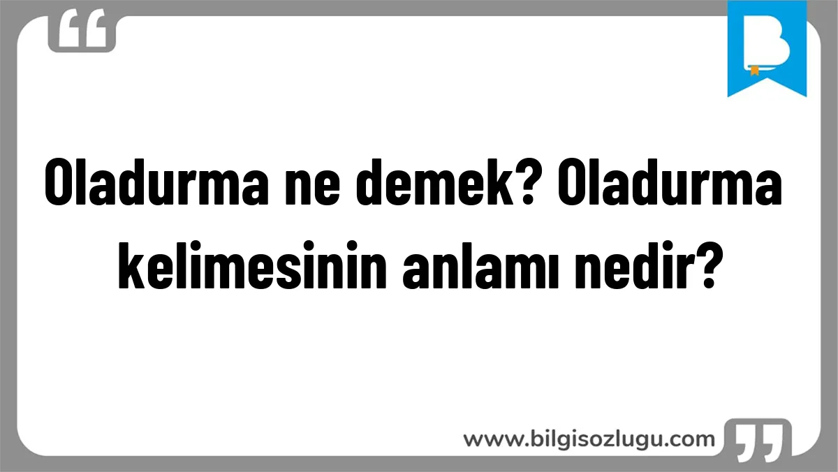 Oladurma ne demek? Oladurma kelimesinin anlamı nedir?
