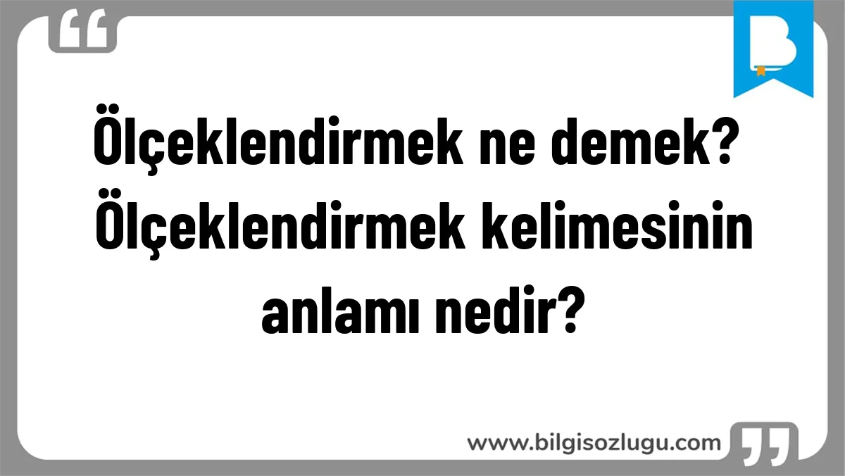 Ölçeklendirmek ne demek? Ölçeklendirmek kelimesinin anlamı nedir?