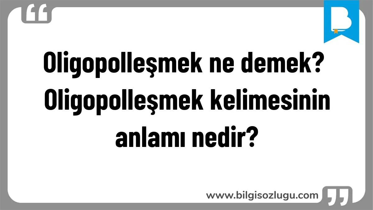 Oligopolleşmek ne demek? Oligopolleşmek kelimesinin anlamı nedir?