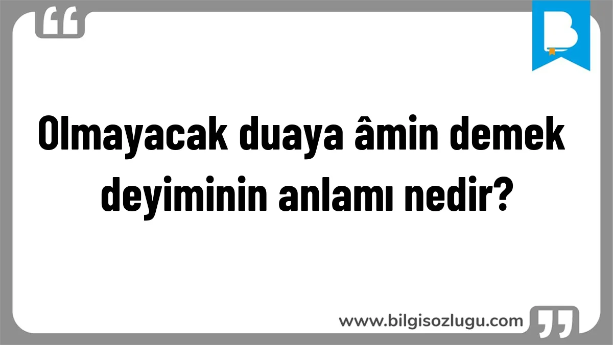 Olmayacak duaya âmin demek deyiminin anlamı nedir?