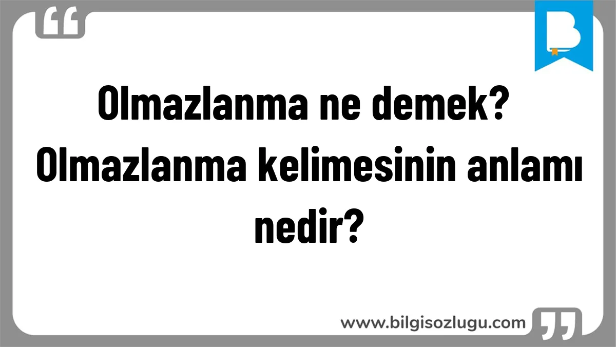 Olmazlanma ne demek? Olmazlanma kelimesinin anlamı nedir?