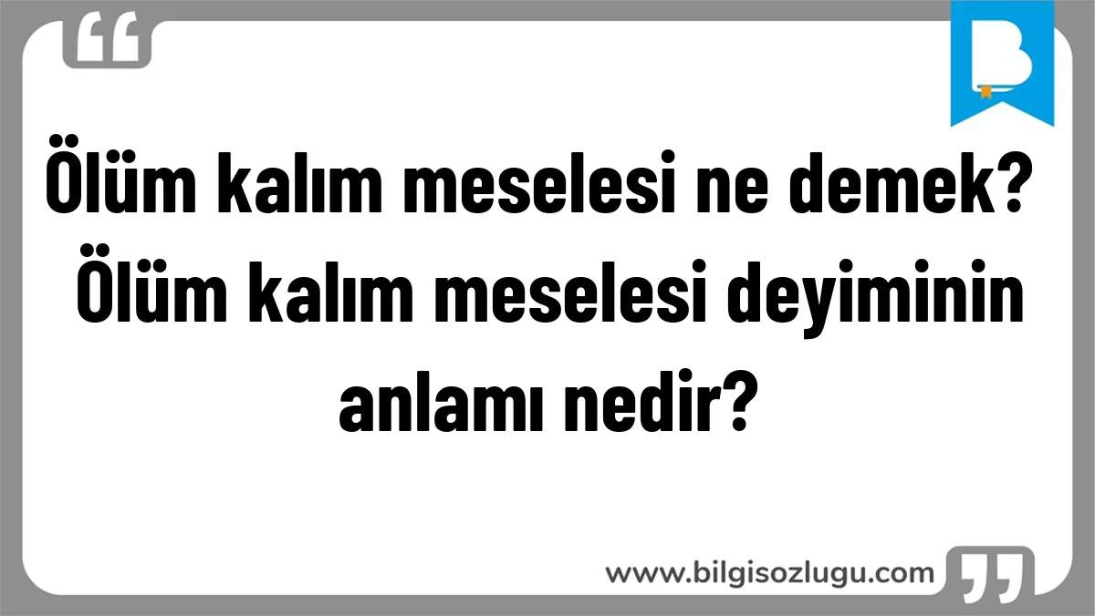 Ölüm kalım meselesi ne demek? Ölüm kalım meselesi deyiminin anlamı nedir?