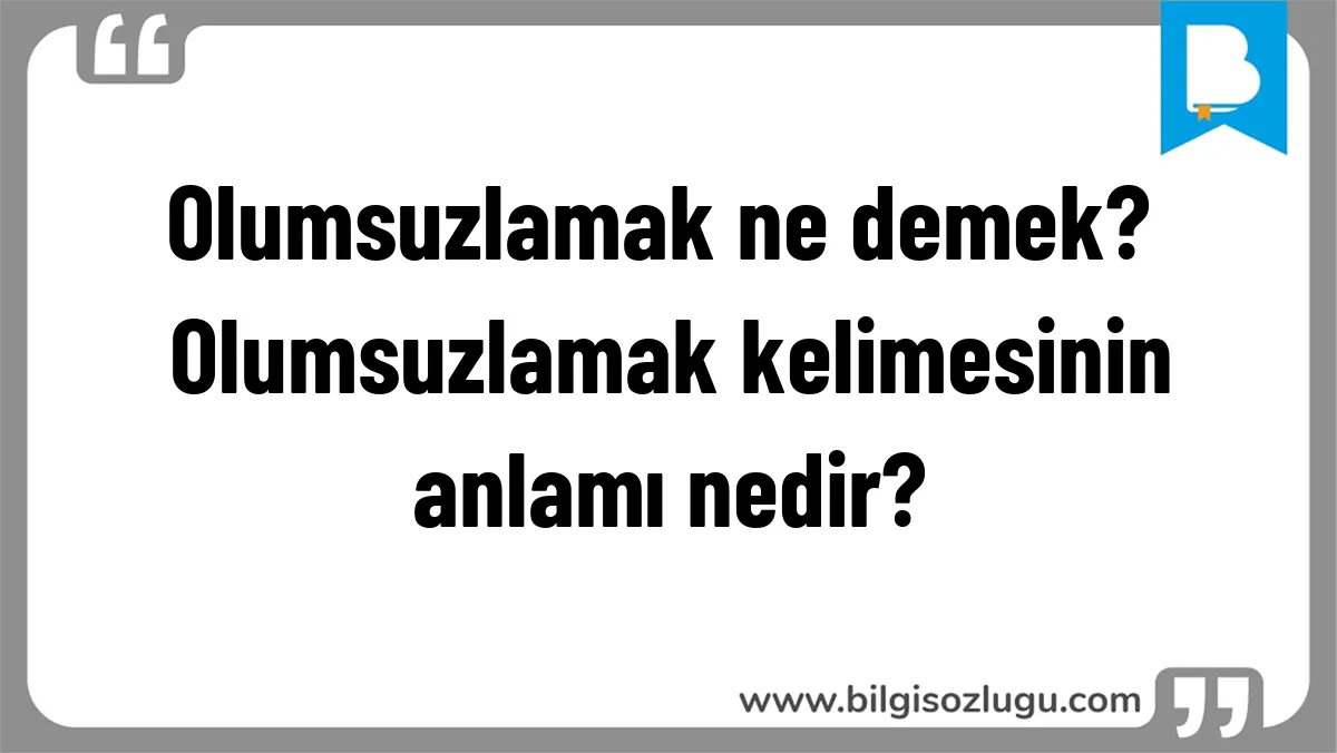Olumsuzlamak ne demek? Olumsuzlamak kelimesinin anlamı nedir?