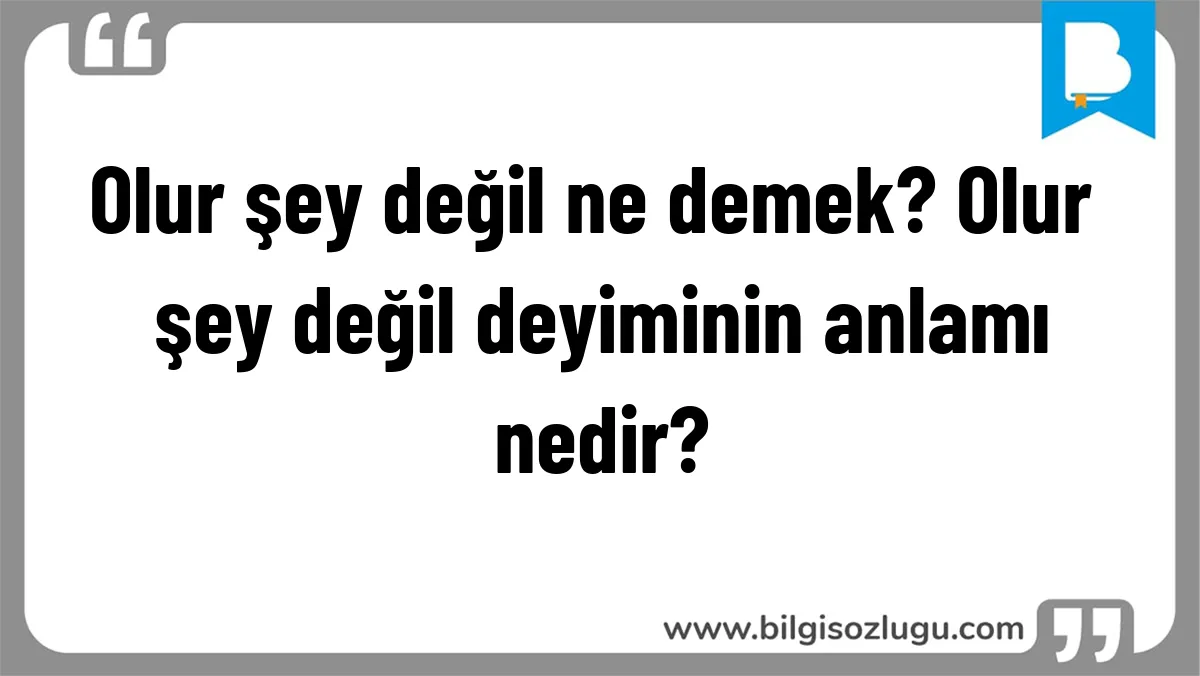 Olur şey değil ne demek? Olur şey değil deyiminin anlamı nedir?