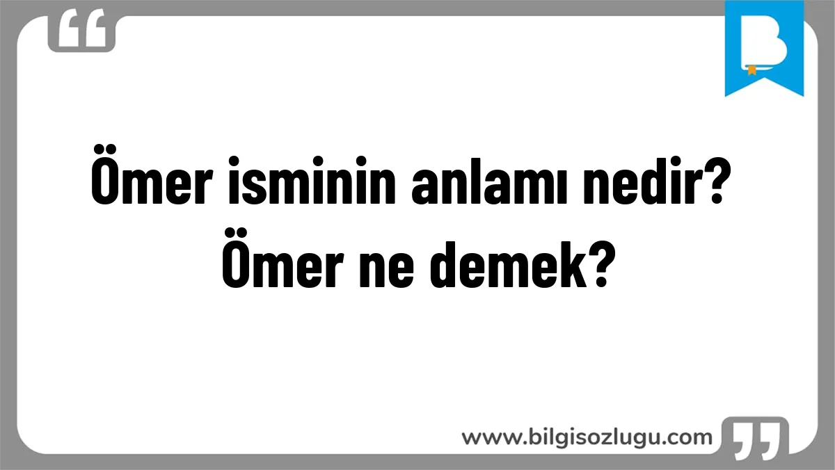 Ömer isminin anlamı nedir? Ömer ne demek?