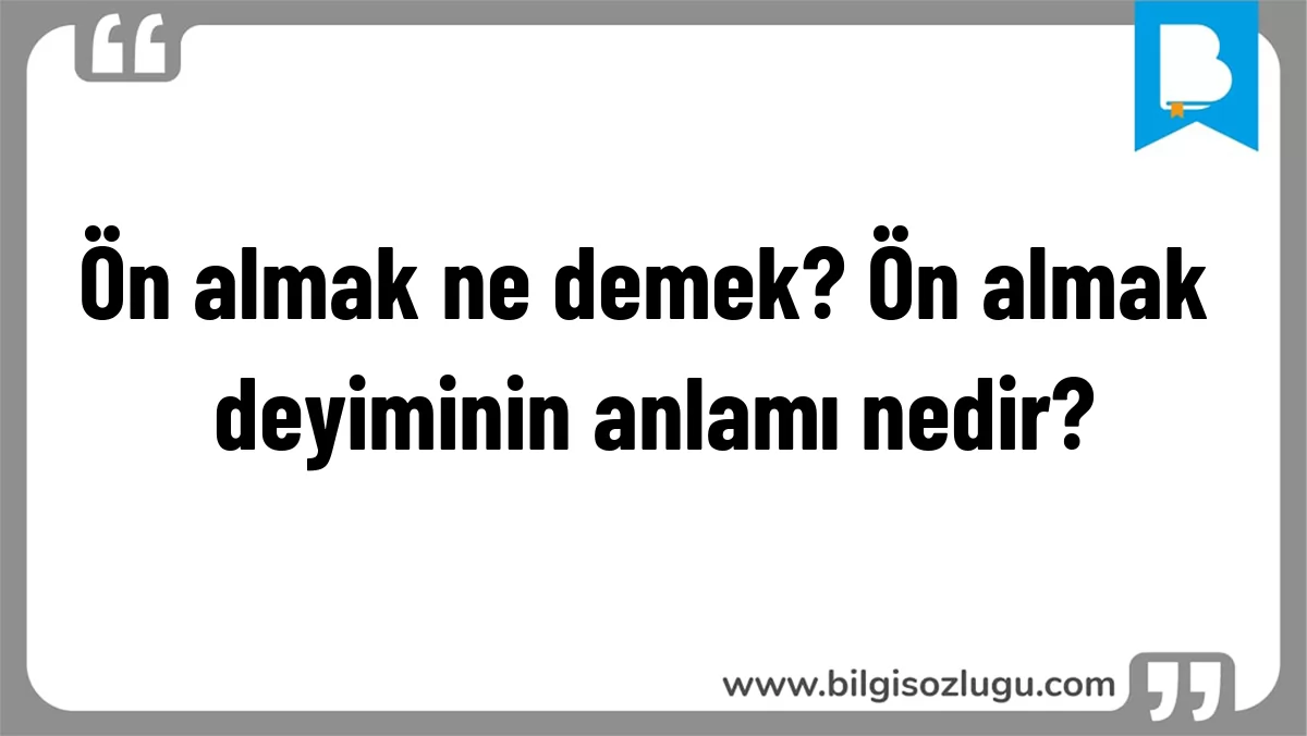 Ön almak ne demek? Ön almak deyiminin anlamı nedir?