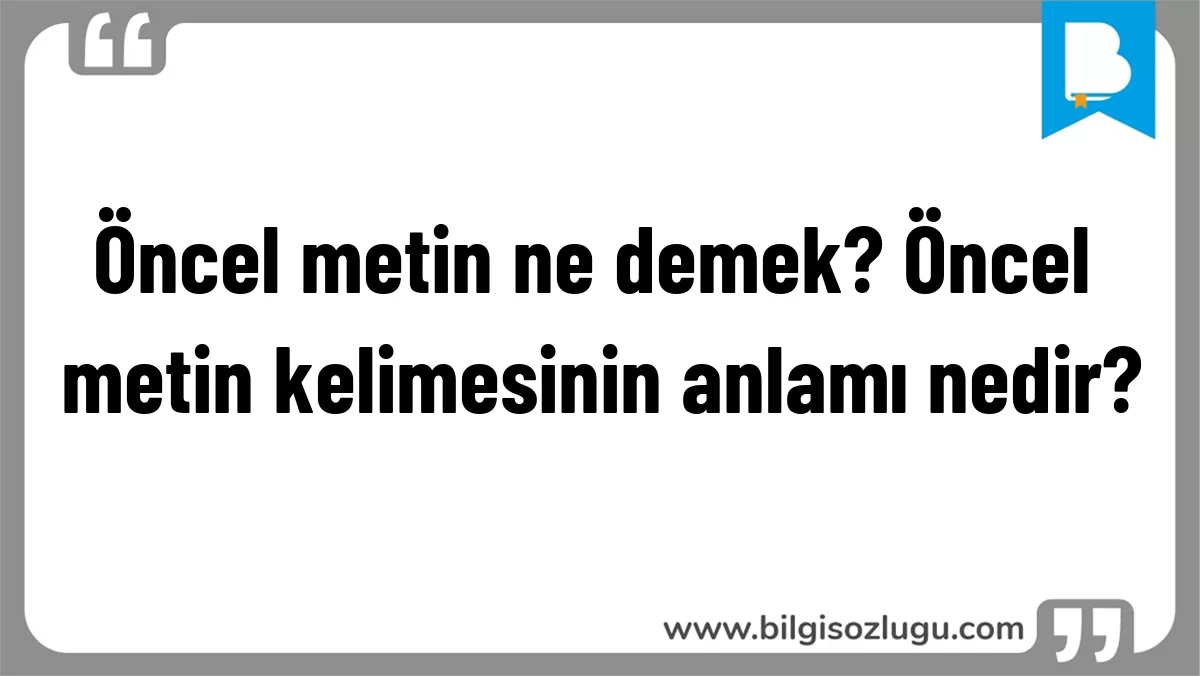 Öncel metin ne demek? Öncel metin kelimesinin anlamı nedir?
