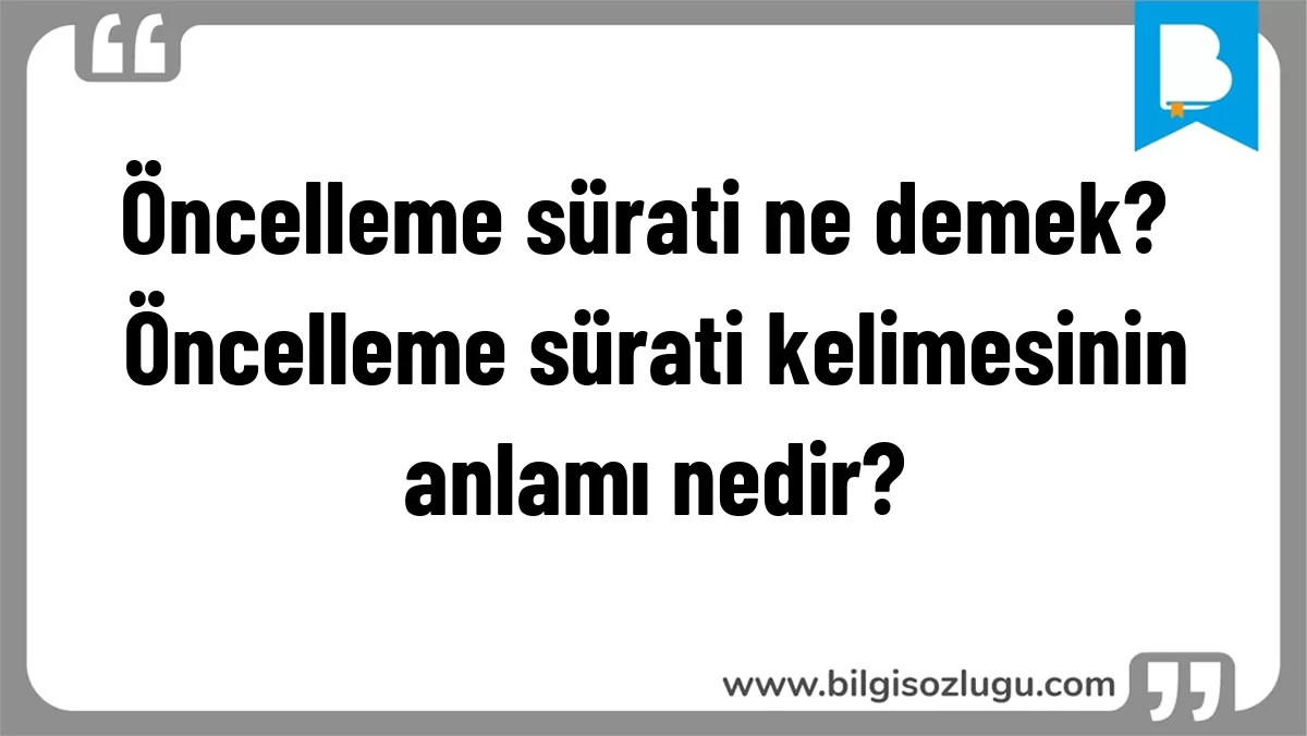 Öncelleme sürati ne demek? Öncelleme sürati kelimesinin anlamı nedir?