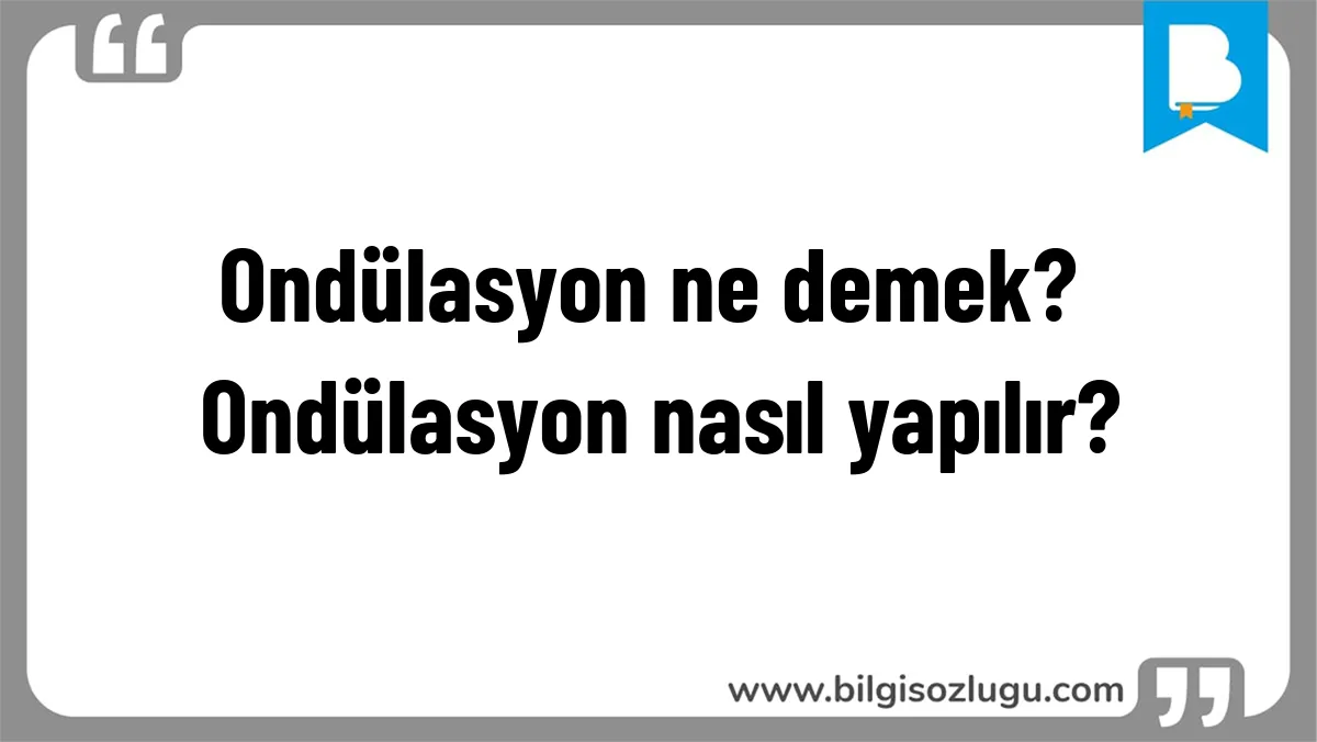 Ondülasyon ne demek? Ondülasyon nasıl yapılır?