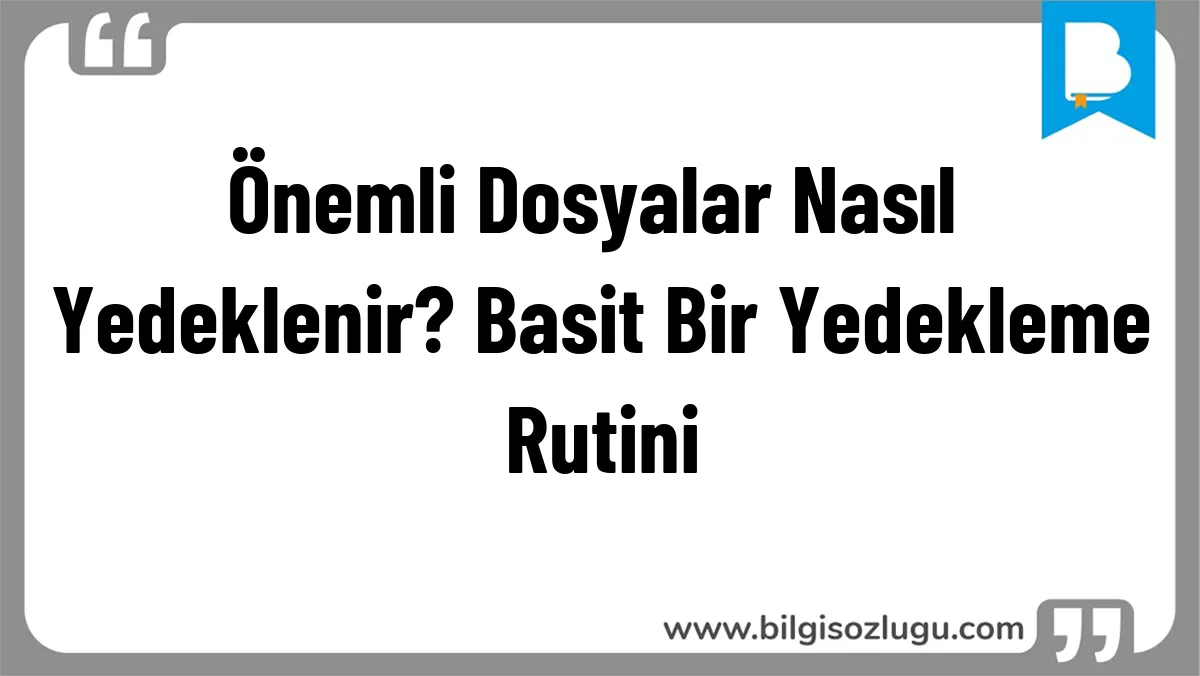 Önemli Dosyalar Nasıl Yedeklenir? Basit Bir Yedekleme Rutini