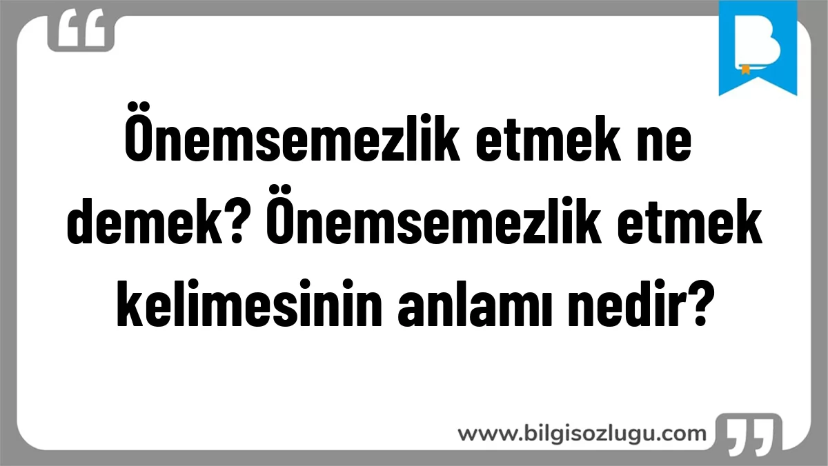 Önemsemezlik etmek ne demek? Önemsemezlik etmek kelimesinin anlamı nedir?