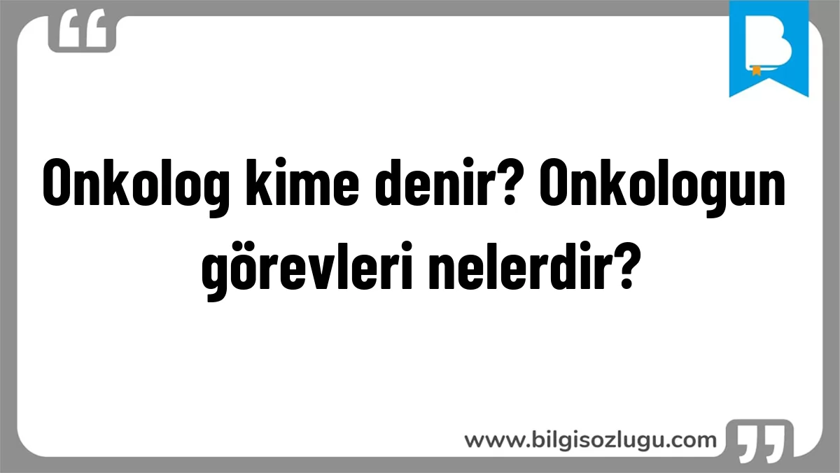 Onkolog kime denir? Onkologun görevleri nelerdir?