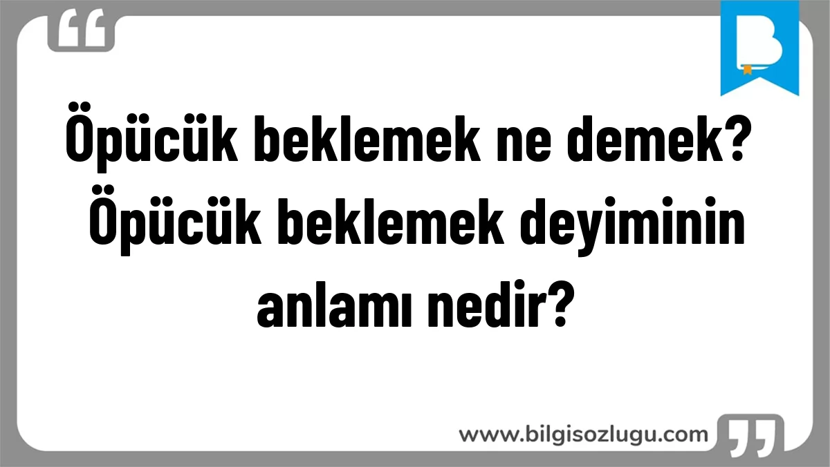 Öpücük beklemek ne demek? Öpücük beklemek deyiminin anlamı nedir?