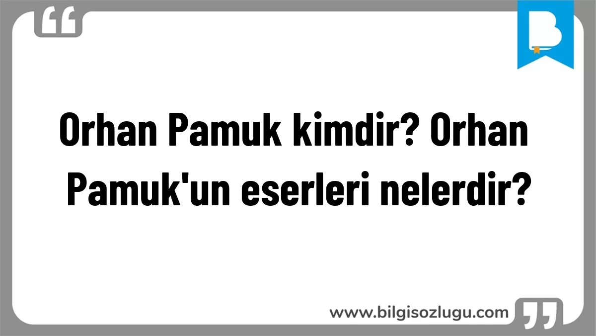 Orhan Pamuk kimdir? Orhan Pamuk'un eserleri nelerdir?