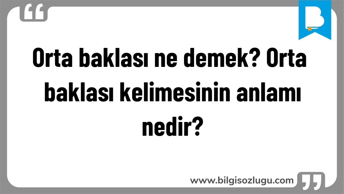 Orta baklası ne demek? Orta baklası kelimesinin anlamı nedir?
