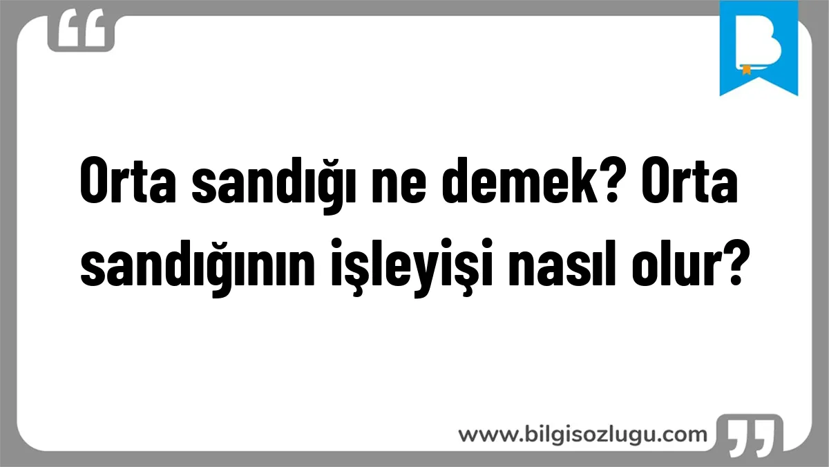 Orta sandığı ne demek? Orta sandığının işleyişi nasıl olur?