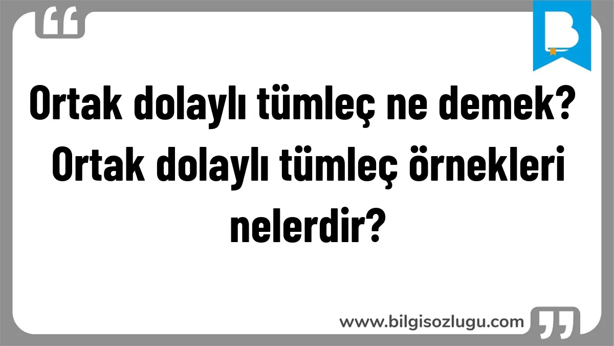 Ortak dolaylı tümleç ne demek? Ortak dolaylı tümleç örnekleri nelerdir?