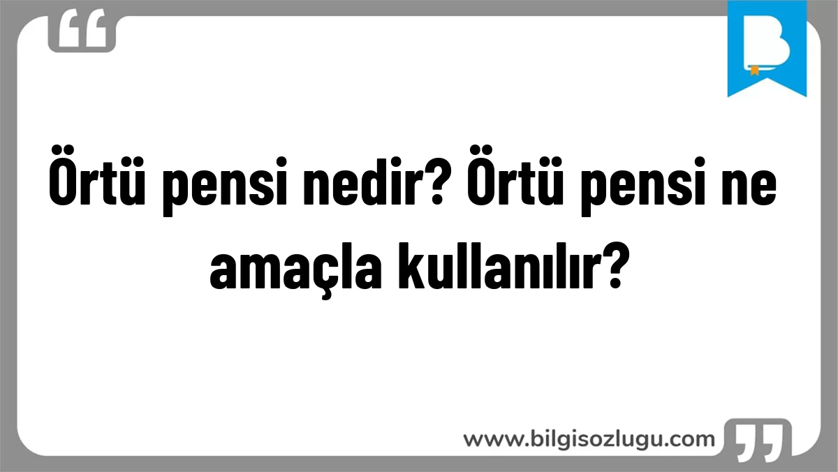 Örtü pensi nedir? Örtü pensi ne amaçla kullanılır?