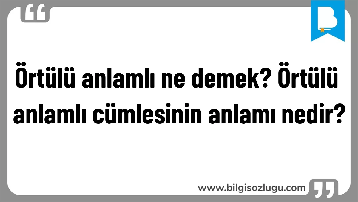 Örtülü anlamlı ne demek? Örtülü anlamlı cümlesinin anlamı nedir?