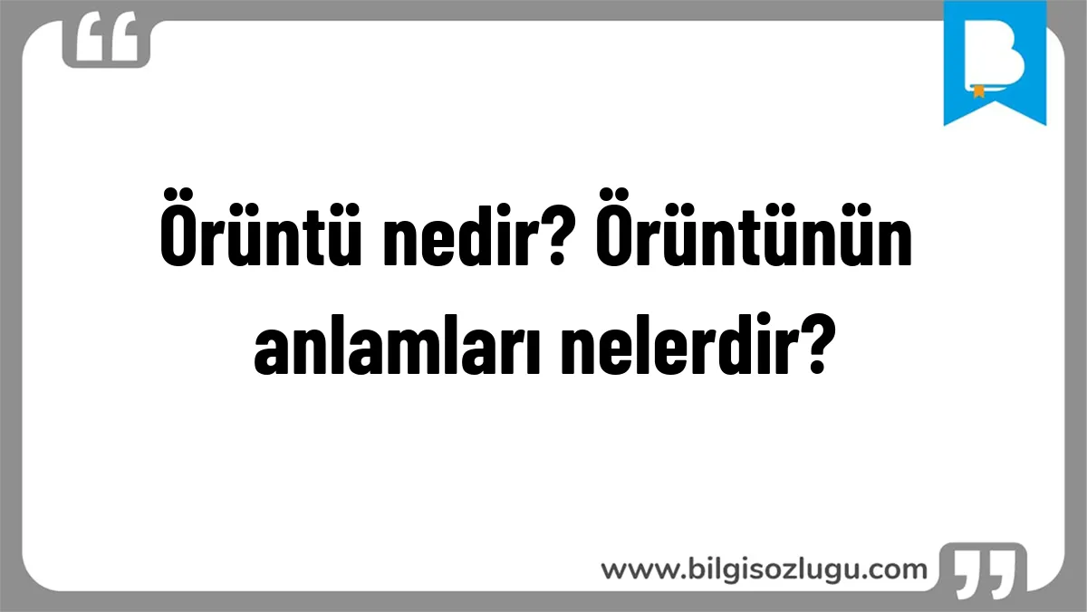 Örüntü nedir? Örüntünün anlamları nelerdir?